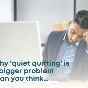 Why ‘quiet quitting’ is a bigger problem than you think…